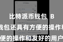 比特派币钱包 Bitpie钱包还具有方便的操作和友好的用户界面