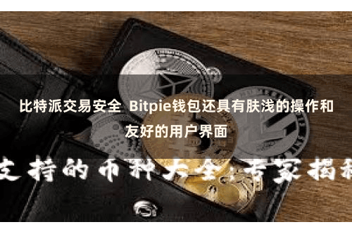 比特派交易安全 Bitpie钱包还具有肤浅的操作和友好的用户界面