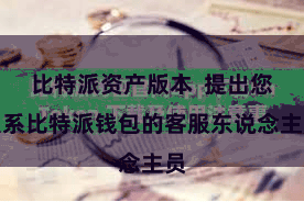 比特派资产版本 提出您联系比特派钱包的客服东说念主员