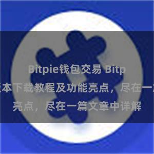 Bitpie钱包交易 Bitpie钱包最新版本下载教程及功能亮点，尽在一篇文章中详解