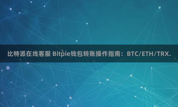 比特派在线客服 Bitpie钱包转账操作指南：BTC/ETH/TRX.