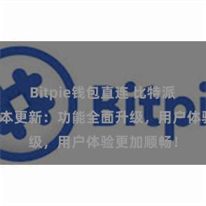 Bitpie钱包直连 比特派钱包最新版本更新：功能全面升级，用户体验更加顺畅！