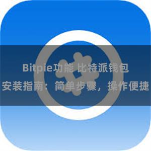 Bitpie功能 比特派钱包安装指南：简单步骤，操作便捷