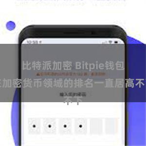 比特派加密 Bitpie钱包在加密货币领域的排名一直居高不下
