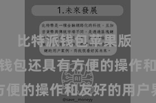 比特派钱包苹果版  Bitpie钱包还具有方便的操作和友好的用户界面