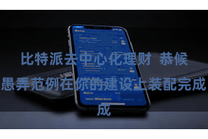 比特派去中心化理财  恭候愚弄范例在你的建设上装配完成