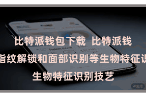 比特派钱包下载  比特派钱包辅助指纹解锁和面部识别等生物特征识别技艺