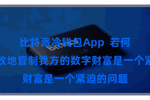 比特派冷钱包App 若何安全、高效地管制我方的数字财富是一个紧迫的问题