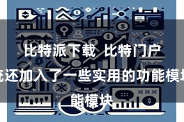比特派下载  比特门户统还加入了一些实用的功能模块