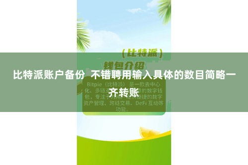 比特派账户备份  不错聘用输入具体的数目简略一齐转账