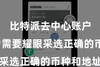 比特派去中心账户  用户需要耀眼采选正确的币种和地址