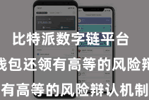 比特派数字链平台  Bitpie钱包还领有高等的风险辩认机制