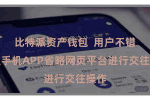 比特派资产钱包  用户不错通过手机APP省略网页平台进行交往操作
