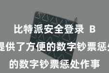比特派安全登录  Bitpie提供了方便的数字钞票惩处作事