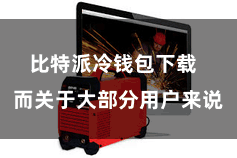 比特派冷钱包下载  而关于大部分用户来说