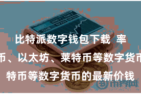 比特派数字钱包下载  率性稽察比特币、以太坊、莱特币等数字货币的最新价钱