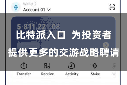 比特派入口  为投资者提供更多的交游战略聘请