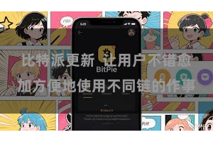 比特派更新  让用户不错愈加方便地使用不同链的作事