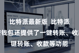 比特派最新版  比特派多链加密钱包还提供了一键转账、收款等功能